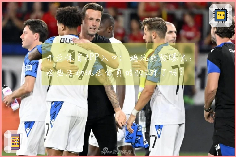 开云体育APP入口：避坑经验曝光，这些活动玩法你真的get对了吗？