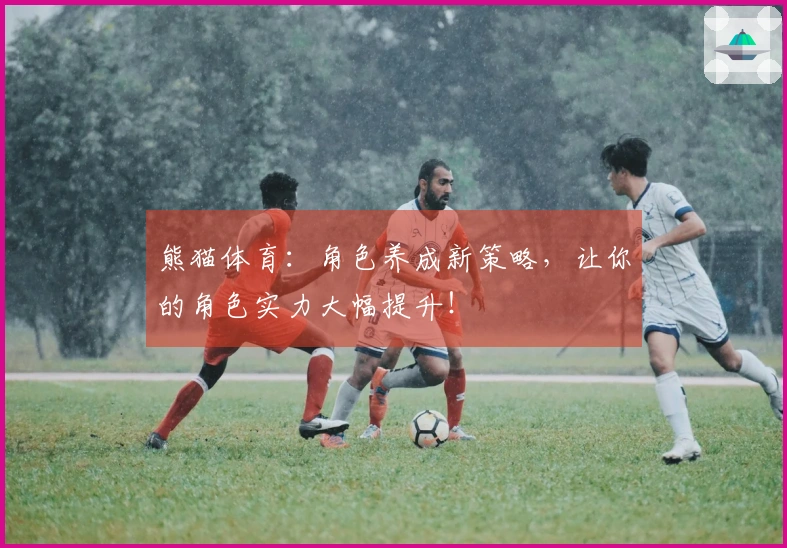 熊猫体育：角色养成新策略，让你的角色实力大幅提升！