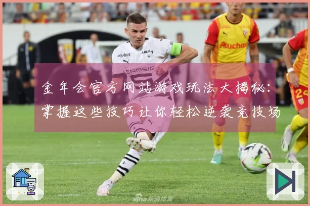 金年会官方网站游戏玩法大揭秘：掌握这些技巧让你轻松逆袭竞技场