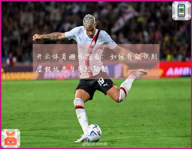 开云体育避坑指南：如何有效识别虚假优惠与风险陷阱
