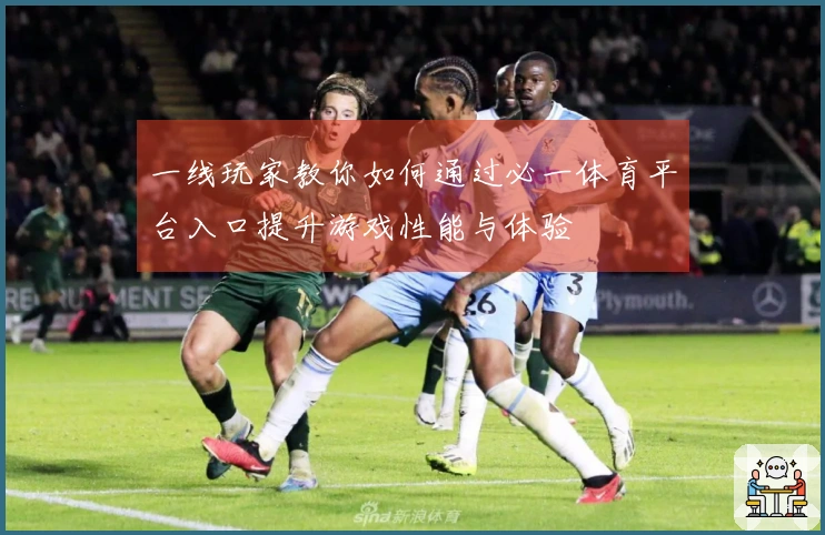 一线玩家教你如何通过必一体育平台入口提升游戏性能与体验