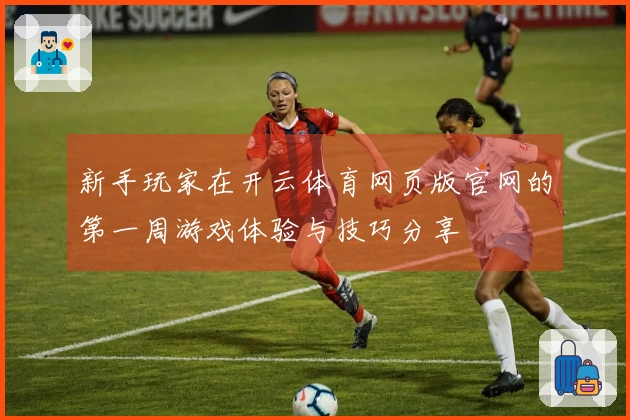 新手玩家在开云体育网页版官网的第一周游戏体验与技巧分享