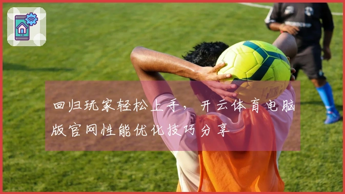 回归玩家轻松上手，开云体育电脑版官网性能优化技巧分享