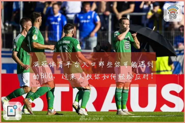 满冠体育平台入口那些你可能遇到的BUG，过来人教你如何轻松应对！