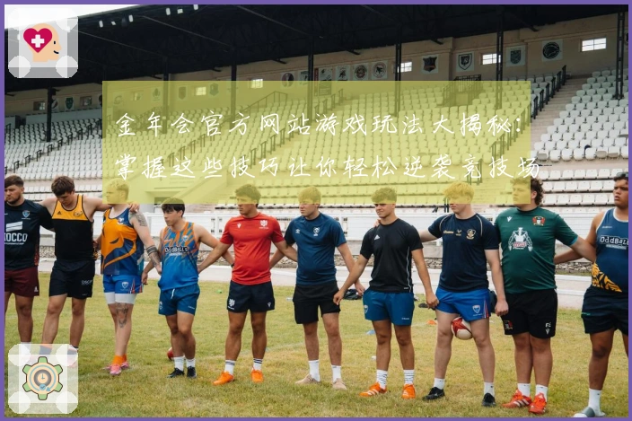 金年会官方网站游戏玩法大揭秘：掌握这些技巧让你轻松逆袭竞技场
