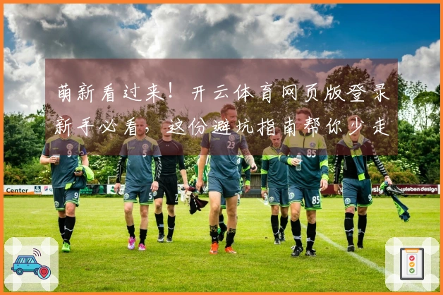 萌新看过来！开云体育网页版登录新手必看，这份避坑指南帮你少走弯路，快速上手！