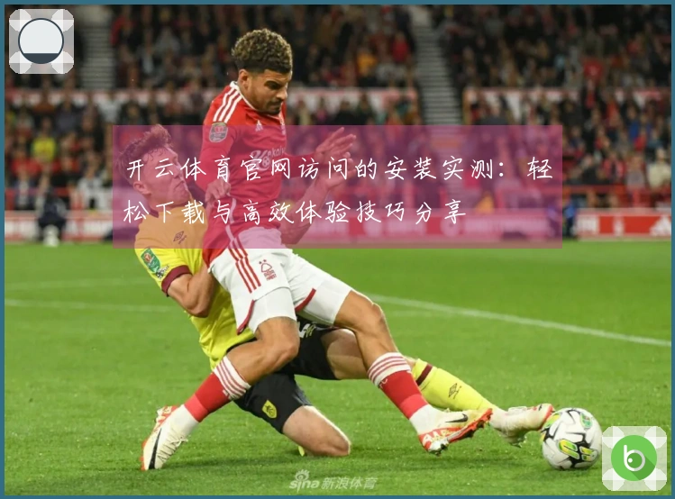 开云体育官网访问的安装实测：轻松下载与高效体验技巧分享