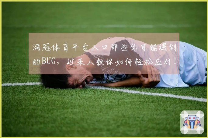满冠体育平台入口那些你可能遇到的BUG，过来人教你如何轻松应对！