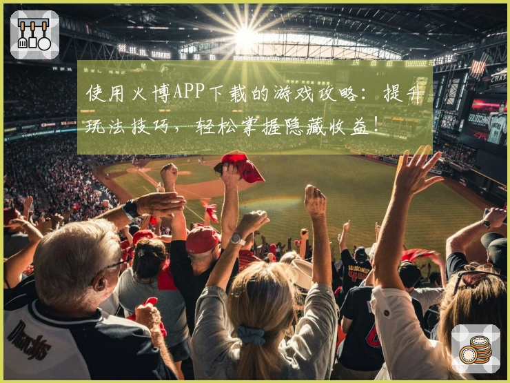 使用火博APP下载的游戏攻略：提升玩法技巧，轻松掌握隐藏收益！