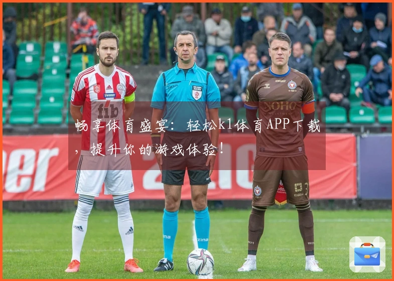 畅享体育盛宴：轻松k1体育APP下载，提升你的游戏体验！